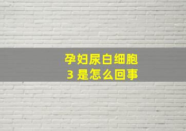 孕妇尿白细胞3 是怎么回事